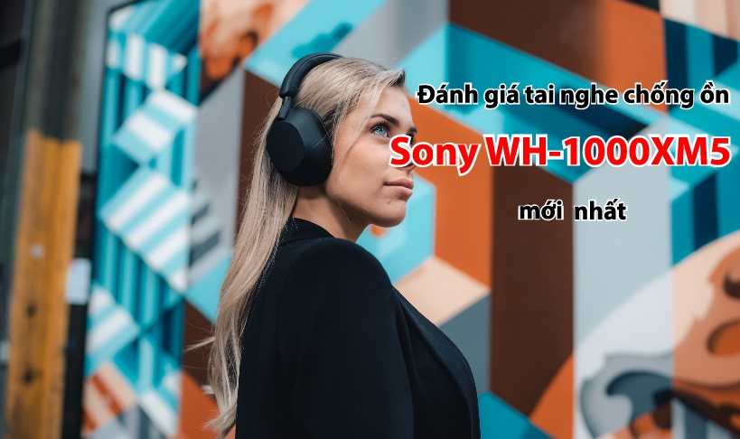 Đánh giá tai nghe chống ồn Sony WH-1000XM5 mới nhất