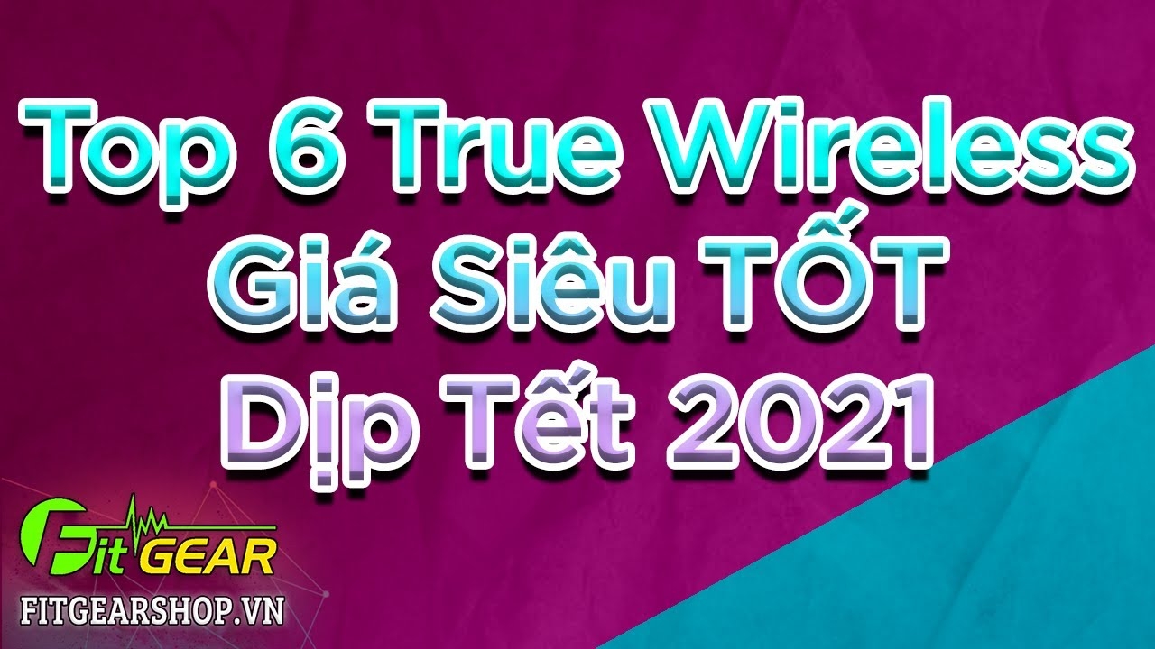 Khuyến mãi: TOP 6 Tai nghe True wireless được giảm giá trong dịp Tết 2021